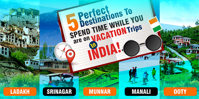 5 Perfect Destinations To Spend Time While You Are On Vacation Trips In India