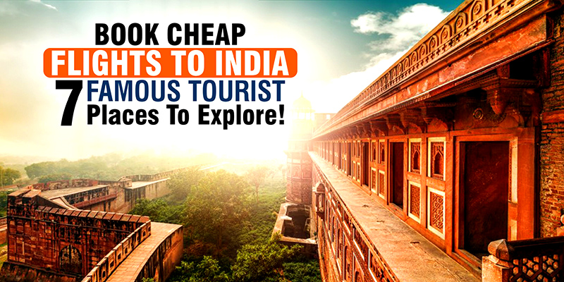 Book Cheap Flights To India: ‘7’ Famous Tourist Places To Explore!