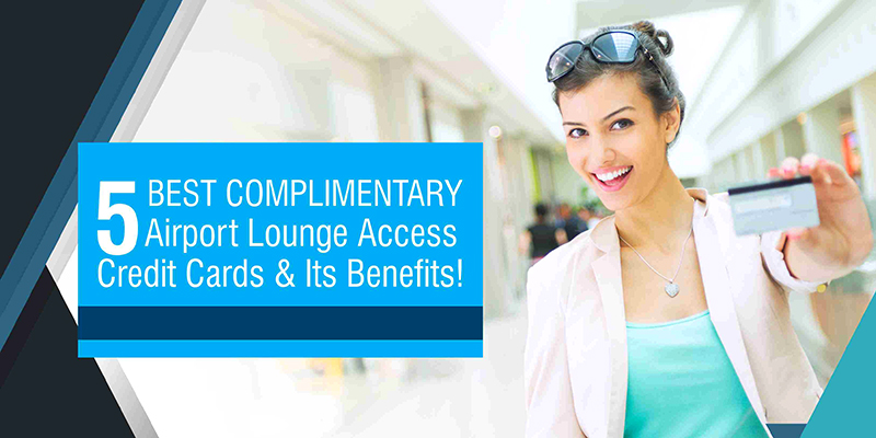 ‘5’ Best Complimentary Airport Lounge Access Credit Cards & Its Benefits!