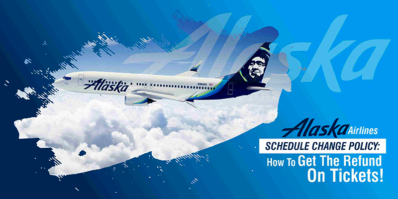 Alaska Airlines Schedule Change Policy: How To Get The Refund On Tickets!