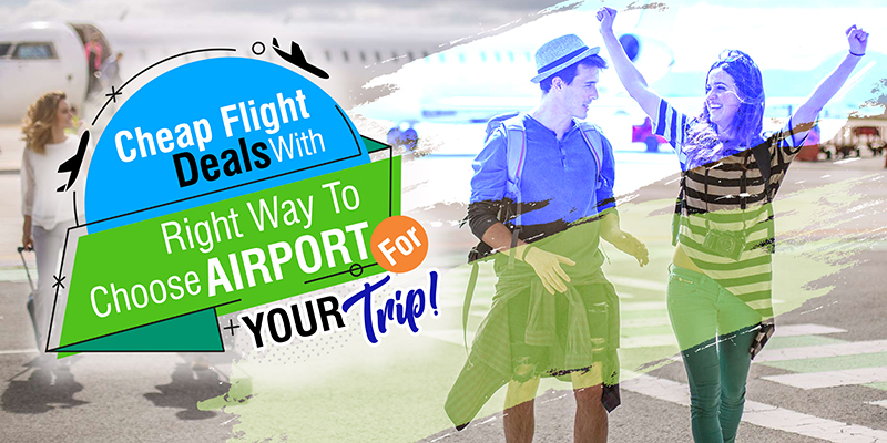 Cheap Flight Deals With Right Way To Choose Airport For Your Trip!