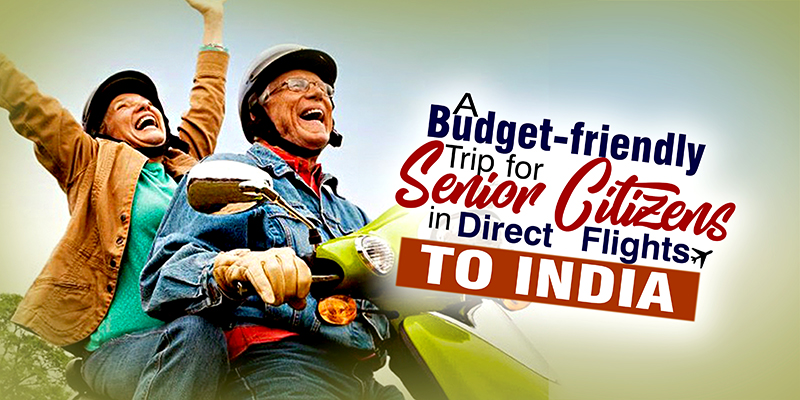 A Budget-friendly Trip of Senior Citizens in Direct Flights To India