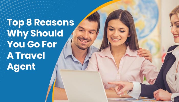 Top 8 Reasons Why Should You Go For A Travel Agent